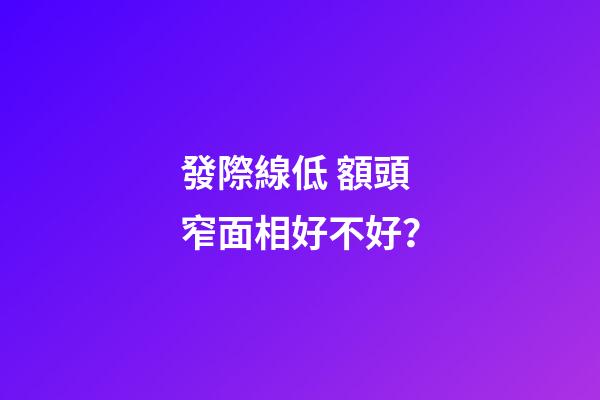 發際線低 額頭窄面相好不好？